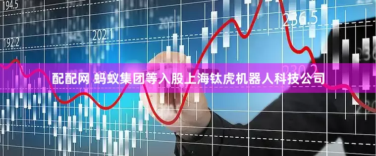 配配网 蚂蚁集团等入股上海钛虎机器人科技公司