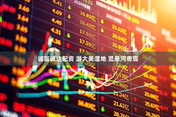 诚富诚达配资 游大美湿地 览悬河奇观