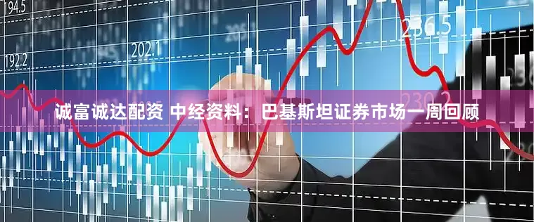 诚富诚达配资 中经资料：巴基斯坦证券市场一周回顾