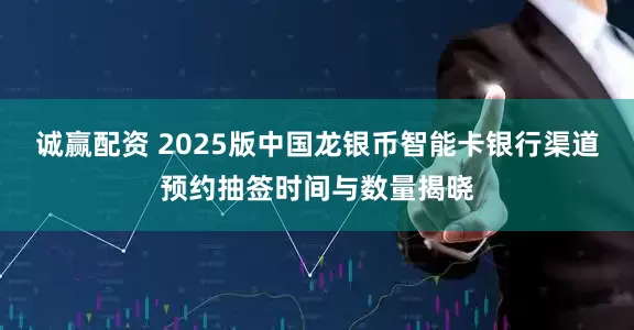 诚赢配资 2025版中国龙银币智能卡银行渠道预约抽签时间与数量揭晓