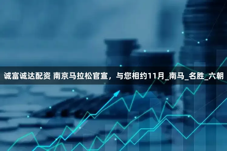 诚富诚达配资 南京马拉松官宣，与您相约11月_南马_名胜_六朝