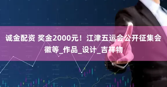 诚金配资 奖金2000元！江津五运会公开征集会徽等_作品_设计_吉祥物