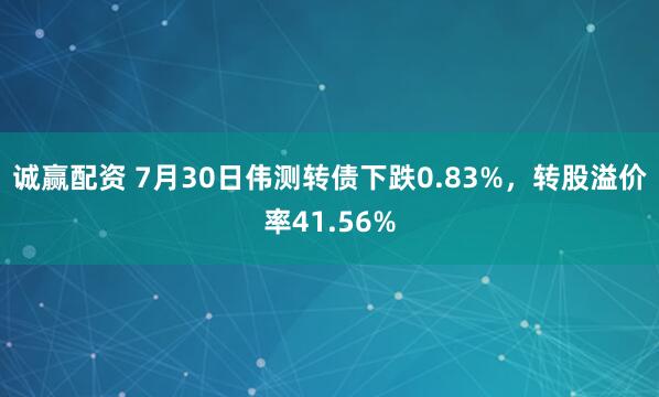 诚赢配资 7月30日伟测转债下跌0.83%，转股溢价率41.56%