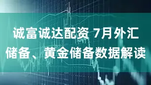 诚富诚达配资 7月外汇储备、黄金储备数据解读
