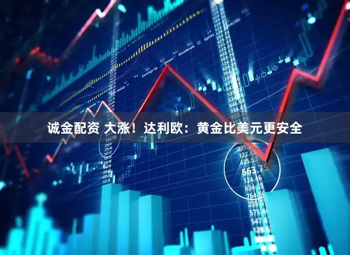 诚金配资 大涨！达利欧：黄金比美元更安全