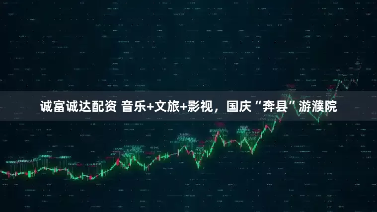 诚富诚达配资 音乐+文旅+影视，国庆“奔县”游濮院